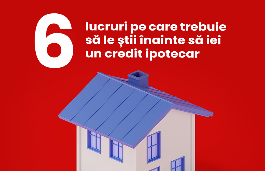 Șase lucruri pe care este esențial să le știi înainte să iei un credit ipotecar